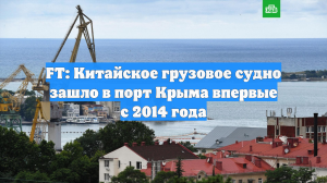 FT: Китайское грузовое судно зашло в порт Крыма впервые с 2014 года