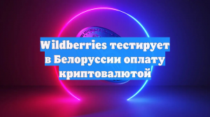 Wildberries тестирует в Белоруссии оплату криптовалютой