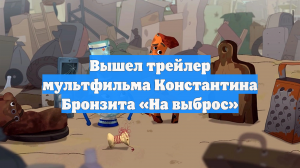 Вышел трейлер мультфильма Константина Бронзита «На выброс»