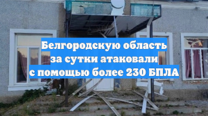 Белгородскую область за сутки атаковали с помощью более 230 БПЛА