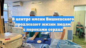 В центре имени Вишневского продлевают жизни людям с пороками сердца