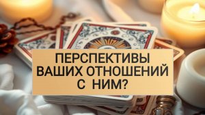 РАСКЛАД ТАРО "ПЕРСПЕКТИВЫ ВАШИХ ОТНОШЕНИЙ С  НИМ?"