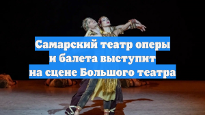 Самарский театр оперы и балета выступит на сцене Большого театра
