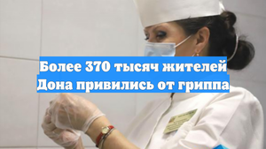 Более 370 тысяч жителей Дона привились от гриппа