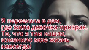 Я переехала в дом, где жила девочка-призрак. То, что я там нашла, изменило мою жизнь навсегда!