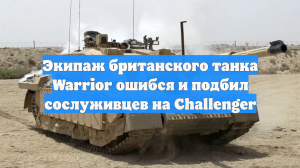 Экипаж британского танка Warrior ошибся и подбил сослуживцев на Challenger