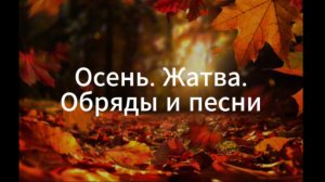 I. Музыкально-поэтический фольклор России. 2. Осень. Жатва. Обряды и песни (часть 1)