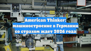 American Thinker: машиностроение в Германии со страхом ждет 2026 года
