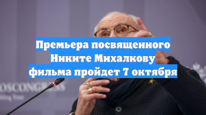 Премьера посвященного Никите Михалкову фильма пройдет 7 октября