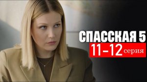 Спасская 5 сезон 11-12 серия (сериал 2025 анонс)