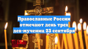 Православные России отмечают день трех дев-мучениц 23 сентября