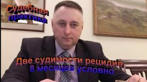 Судебная практика Две судимости рецидив, 8 месяцев условно