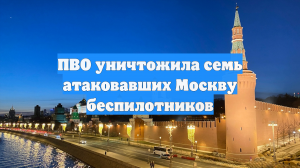 ПВО уничтожила семь атаковавших Москву беспилотников