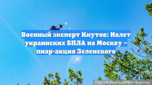 Военный эксперт Кнутов: Налет украинских БПЛА на Москву – пиар-акция Зеленского