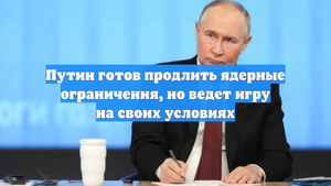 Путин готов продлить ядерные ограничения, но ведет игру на своих условиях