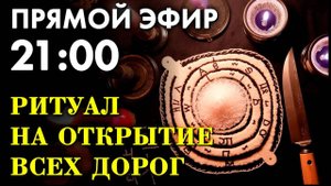 ЭНЕРГЕТИЧЕСКИЙ РИТУАЛ ОТКРЫТИЯ ДОРОГ! Прямой эфир в 21:00