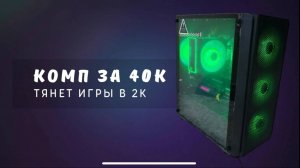 Комп за 40К тянет игры в 2К