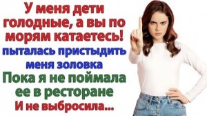 ИСТОРИИ ИЗ ЖИЗНИ/У меня дети голодные, а вы по морям катаетесь - пыталась пристыдить меня золовка
