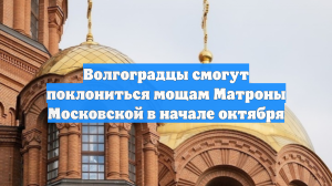 Волгоградцы смогут поклониться мощам Матроны Московской в начале октября