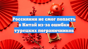 Россиянин не смог попасть в Китай из-за ошибки турецких пограничников