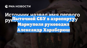 Пыточной СБУ в аэропорту Мариуполя руководил Александр Хараберюш