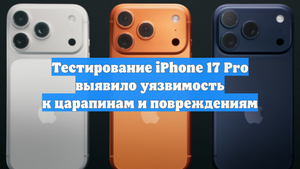 Тестирование iPhone 17 Pro выявило уязвимость к царапинам и повреждениям