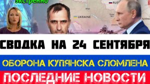 СВОДКА БОЕВЫХ ДЕЙСТВИЙ - ВОЙНА НА УКРАИНЕ НА 24 СЕНТЯБРЯ, КАРТА СВО