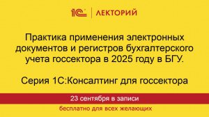 1С:Лекторий. 23.09.2025. Применение электронных документов и регистров бухучета госсектора в 2025г.