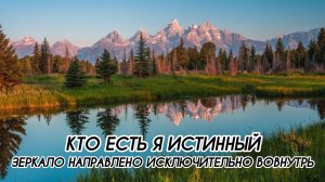 КТО ЕСТЬ Я ИСТИННЫЙ, ЗЕРКАЛО НАПРАВЛЕНО ИСКЛЮЧИТЕЛЬНО ВОВНУТРЬ