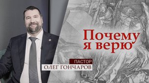 Пастор Олег Гончаров | Почему я верю