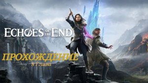 Прохождение Echoes of the End Глава 8 Воссоединение (Русская озвучка)