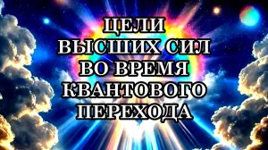 ЦЕЛИ ВЫСШИХ СИЛ ВО ВРЕМЯ КВАНТОВОГО ПЕРЕХОДА. Для чего они вмешиваются в происходящее?