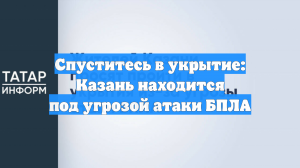 Спуститесь в укрытие: Казань находится под угрозой атаки БПЛА
