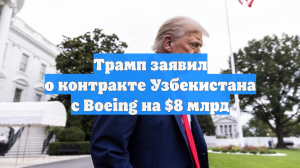 Трамп заявил о контракте Узбекистана с Boeing на $8 млрд