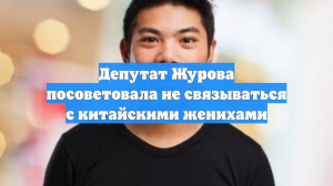 Депутат Журова посоветовала не связываться с китайскими женихами