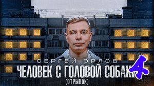 Сергей Орлов - ЧЕЛОВЕК С ГОЛОВОЙ СОБАКИ (отрывок 4)