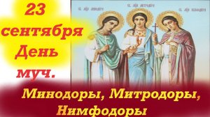 23 Сентября. Мцц. Минодора, Митродора и Нимфодора. Церковный календарь 23.09.2025 год