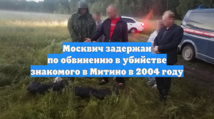Москвич задержан по обвинению в убийстве знакомого в Митино в 2004 году