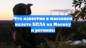 Что известно о массовом налете БПЛА на Москву и регионы