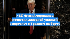 NBC News: Американец посветил лазерной указкой в вертолет с Трампом на борту