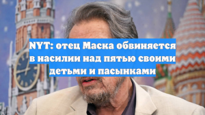 NYT: отец Маска обвиняется в насилии над пятью своими детьми и пасынками