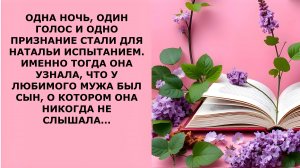 Истории из жизни. ОДНА НОЧЬ ОДИН ГОЛОС И ОДНО ПРИЗНАНИЕ СТАЛИ ДЛЯ НАТАЛЬИ ИСПЫТАНИЕМ Аудио рассказы