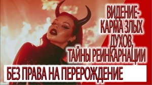Видение - карма злых духов, тайны реинкарнации, без права на перерождение