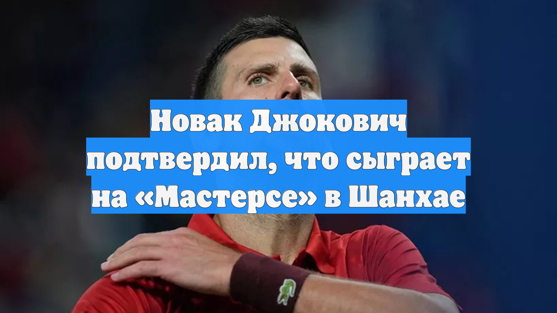 Новак Джокович подтвердил, что сыграет на «Мастерсе» в Шанхае