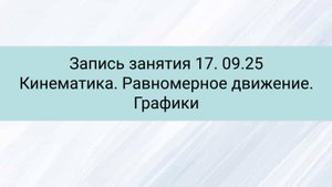 Запись занятия 17. 09.25 (Кинематика. Равномерное движение. Графики)