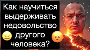 Как научиться выдерживать недовольство другого человека? Как перестать люто зависеть от одобрения?