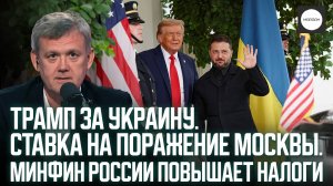 ТРАМП ЗА УКРАИНУ. СТАВКА НА ПОРАЖЕНИЕ МОСКВЫ. МИНФИН РОССИИ ПОВЫШАЕТ НАЛОГИ
