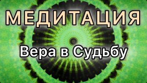 Вера в Судьбу. Трансформационная МЕДИТАЦИЯ.