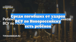 Среди погибших от ударов ВСУ по Новороссийску есть ребёнок