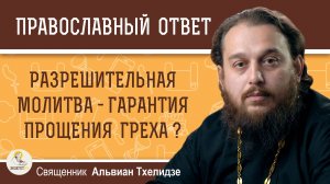 Разрешительная молитва - гарантия прощения греха ? Священник Альвиан Тхелидзе